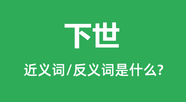 下世的近義詞和反義詞是什么,下世是什么意思