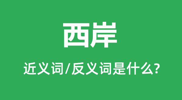 西岸的近義詞和反義詞是什么,西岸是什么意思