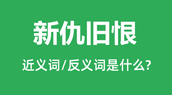 新仇舊恨的近義詞和反義詞是什么,新仇舊恨是什么意思