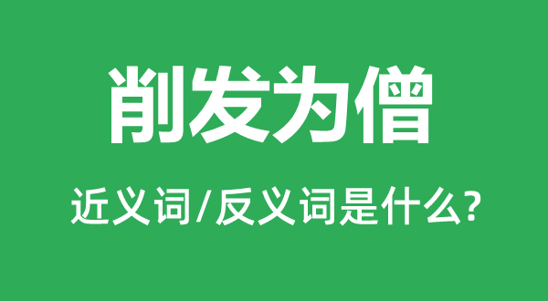 削發(fā)為僧的近義詞和反義詞是什么,削發(fā)為僧是什么意思