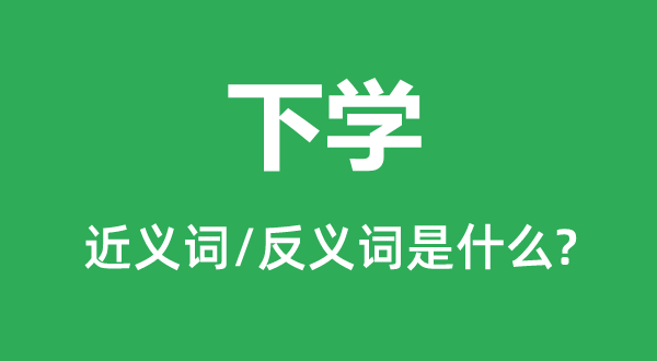 下學的近義詞和反義詞是什么,下學是什么意思