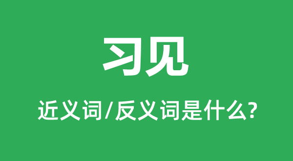 習見的近義詞和反義詞是什么,習見是什么意思