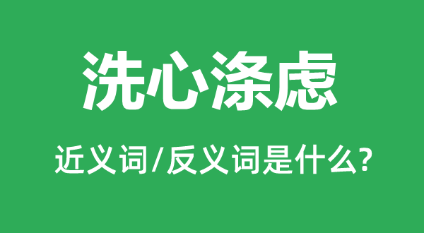 洗心滌慮的近義詞和反義詞是什么,洗心滌慮是什么意思