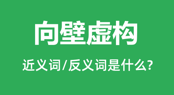 向壁虛構的近義詞和反義詞是什么,向壁虛構是什么意思