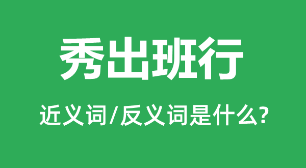 秀出班行的近義詞和反義詞是什么,秀出班行是什么意思