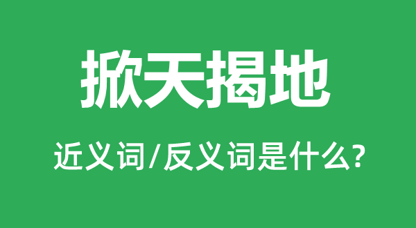 掀天揭地的近義詞和反義詞是什么,掀天揭地是什么意思