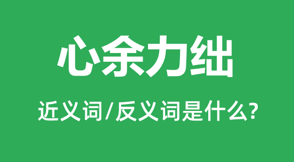 心余力絀的近義詞和反義詞是什么,心余力絀是什么意思