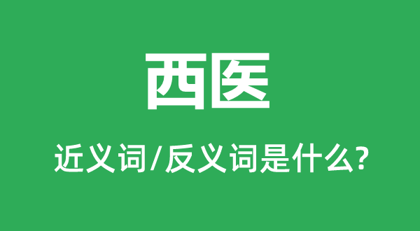 西醫(yī)的近義詞和反義詞是什么,西醫(yī)是什么意思