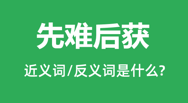 先難后獲的近義詞和反義詞是什么,先難后獲是什么意思