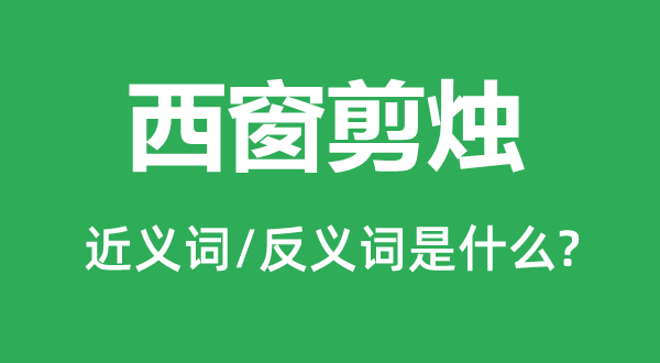 西窗剪燭的近義詞和反義詞是什么,西窗剪燭是什么意思