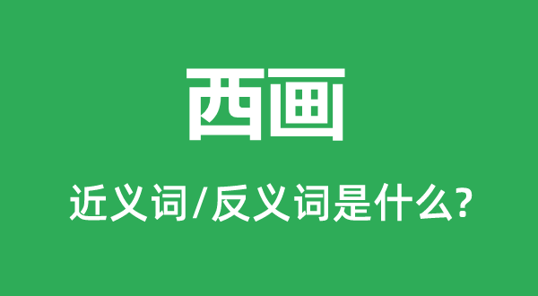 西畫(huà)的近義詞和反義詞是什么,西畫(huà)是什么意思