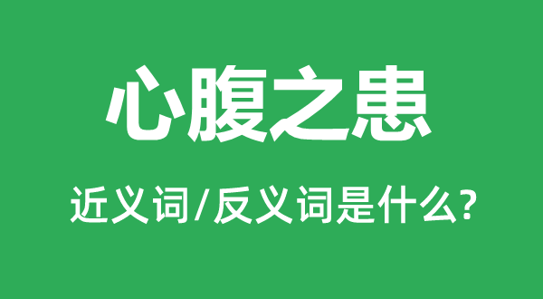 心腹之患的近義詞和反義詞是什么,心腹之患是什么意思