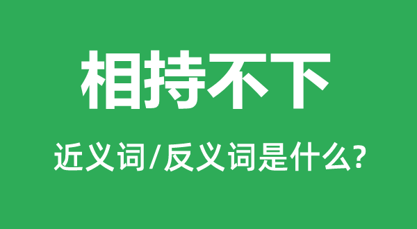 相持不下的近義詞和反義詞是什么,相持不下是什么意思