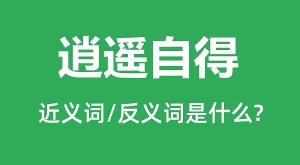 逍遙自得的近義詞和反義詞是什么,逍遙自得是什么意思