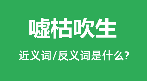 噓枯吹生的近義詞和反義詞是什么,噓枯吹生是什么意思