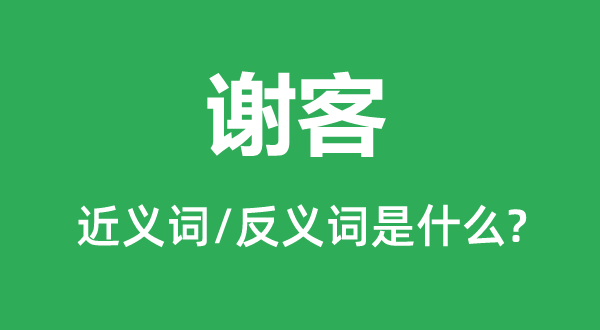 謝客的近義詞和反義詞是什么,謝客是什么意思