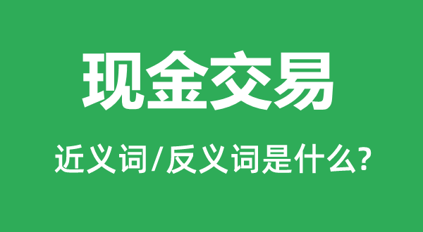 現金交易的近義詞和反義詞是什么,現金交易是什么意思