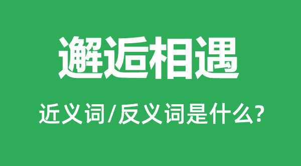 邂逅相遇的近義詞和反義詞是什么,邂逅相遇是什么意思