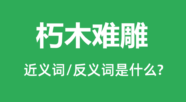 朽木難雕的近義詞和反義詞是什么,朽木難雕是什么意思