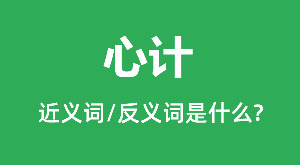 心計(jì)的近義詞和反義詞是什么,心計(jì)是什么意思