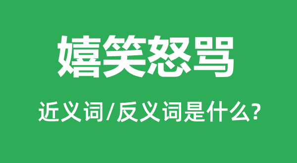 嬉笑怒罵的近義詞和反義詞是什么,嬉笑怒罵是什么意思