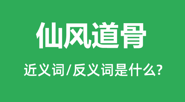 仙風(fēng)道骨的近義詞和反義詞是什么,仙風(fēng)道骨是什么意思