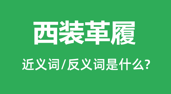 西裝革履的近義詞和反義詞是什么,西裝革履是什么意思