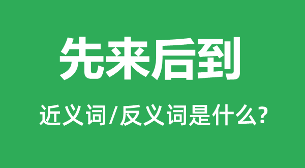 先來(lái)后到的近義詞和反義詞是什么,先來(lái)后到是什么意思