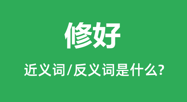 修好的近義詞和反義詞是什么,修好是什么意思