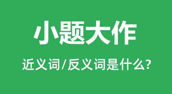 小題大作的近義詞和反義詞是什么,小題大作是什么意思