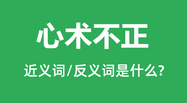 心術(shù)不正的近義詞和反義詞是什么,心術(shù)不正是什么意思