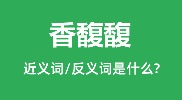 香馥馥的近義詞和反義詞是什么,香馥馥是什么意思