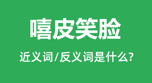 嘻皮笑臉的近義詞和反義詞是什么,嘻皮笑臉是什么意思