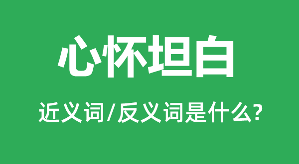 心懷坦白的近義詞和反義詞是什么,心懷坦白是什么意思