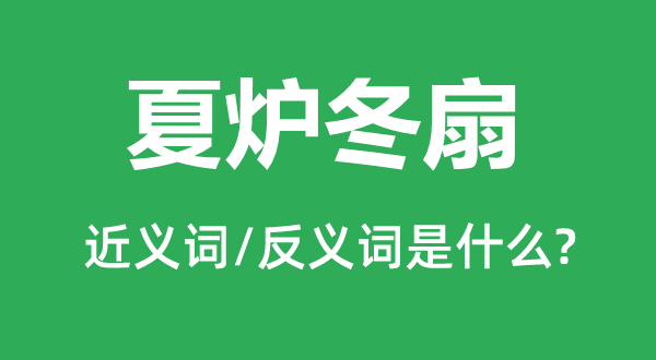 夏爐冬扇的近義詞和反義詞是什么,夏爐冬扇是什么意思