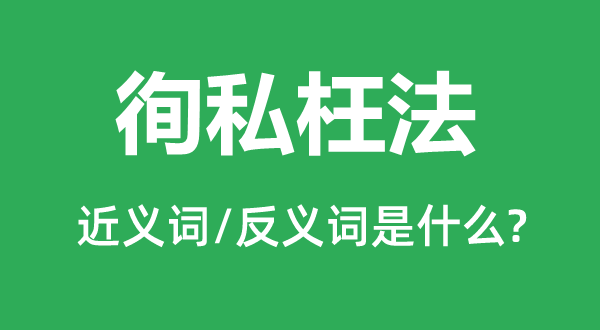 徇私枉法的近義詞和反義詞是什么,徇私枉法是什么意思