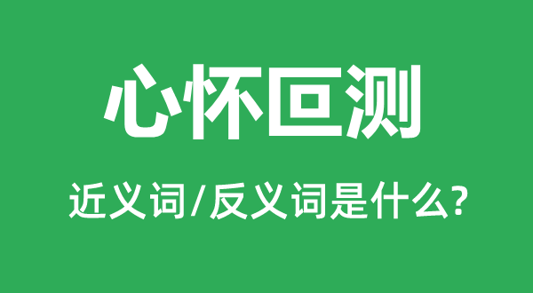 心懷叵測的近義詞和反義詞是什么,心懷叵測是什么意思