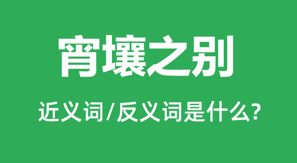 宵壤之別的近義詞和反義詞是什么,宵壤之別是什么意思