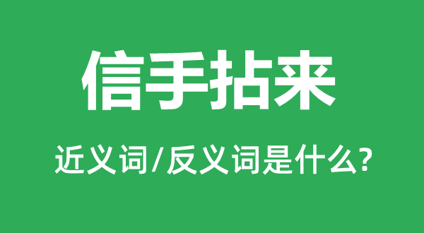 信手拈來的近義詞和反義詞是什么,信手拈來是什么意思