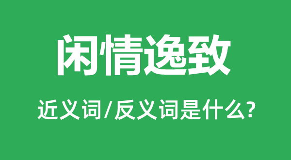 閑情逸致的近義詞和反義詞是什么,閑情逸致是什么意思