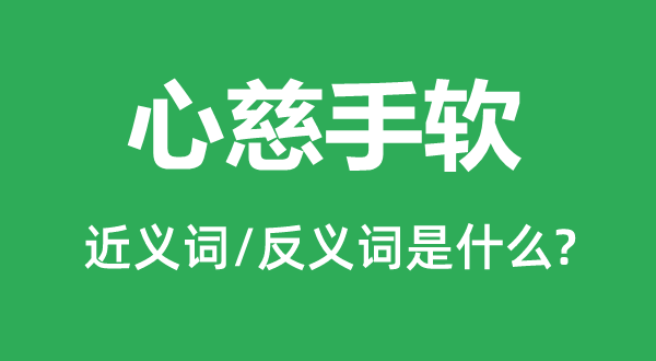 心慈手軟的近義詞和反義詞是什么,心慈手軟是什么意思