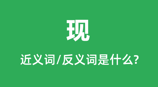 現的近義詞和反義詞是什么,現是什么意思