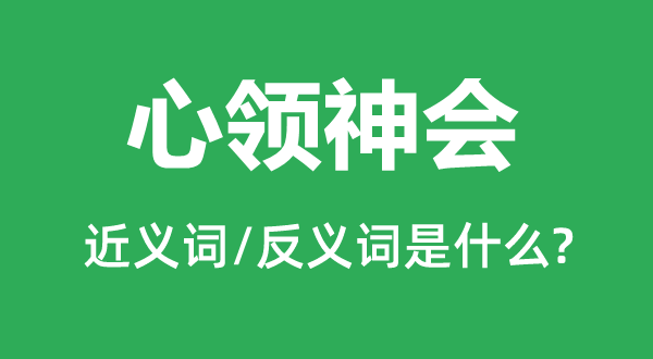 心領(lǐng)神會(huì)的近義詞和反義詞是什么,心領(lǐng)神會(huì)是什么意思