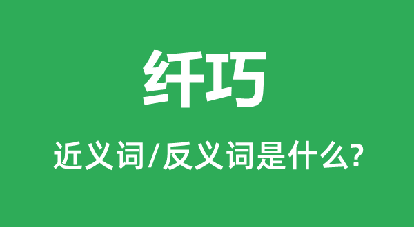 纖巧的近義詞和反義詞是什么,纖巧是什么意思