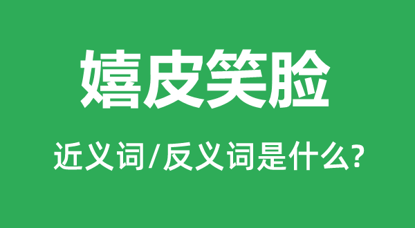 嬉皮笑臉的近義詞和反義詞是什么,嬉皮笑臉是什么意思