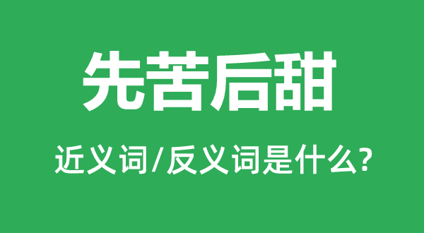 先苦后甜的近義詞和反義詞是什么,先苦后甜是什么意思