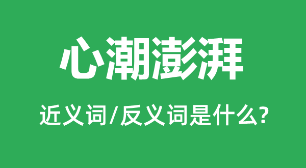 心潮澎湃的近義詞和反義詞是什么,心潮澎湃是什么意思