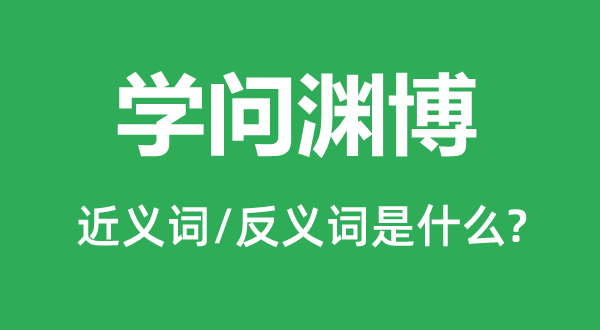 學問淵博的近義詞和反義詞是什么,學問淵博是什么意思