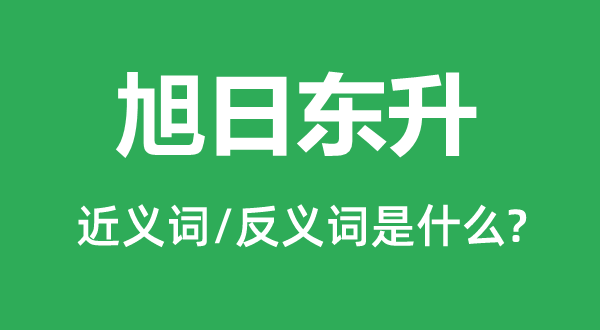 旭日東升的近義詞和反義詞是什么,旭日東升是什么意思