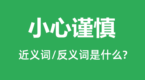 小心謹慎的近義詞和反義詞是什么,小心謹慎是什么意思